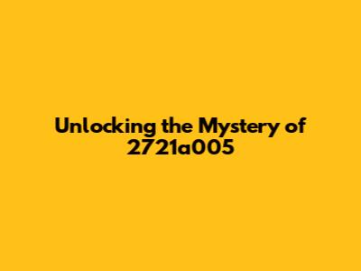 Unlocking the Mystery of 2721a005