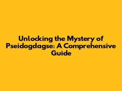 Unlocking the Mystery of Pseidogdagse: A Comprehensive Guide