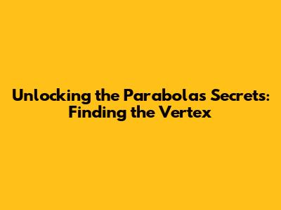 Unlocking the Parabola's Secrets: Finding the Vertex