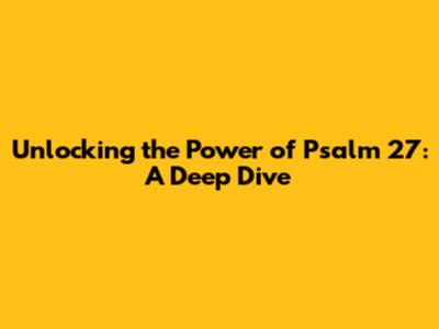 Unlocking the Power of Psalm 27: A Deep Dive