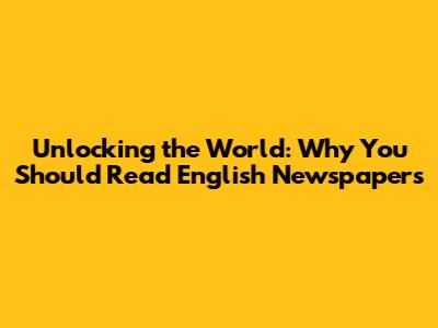Unlocking the World: Why You Should Read English Newspapers