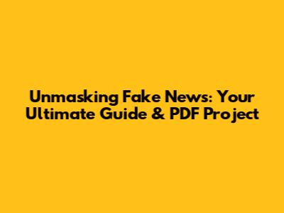 Unmasking Fake News: Your Ultimate Guide & PDF Project