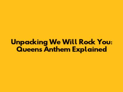 Unpacking 'We Will Rock You': Queen's Anthem Explained