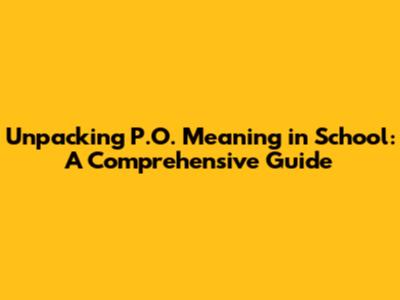 Unpacking P.O. Meaning in School: A Comprehensive Guide