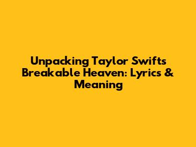 Unpacking Taylor Swift's 'Breakable Heaven': Lyrics & Meaning