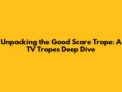 Unpacking the 'Good Scare' Trope: A TV Tropes Deep Dive