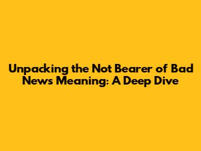 Unpacking the 'Not Bearer of Bad News' Meaning: A Deep Dive