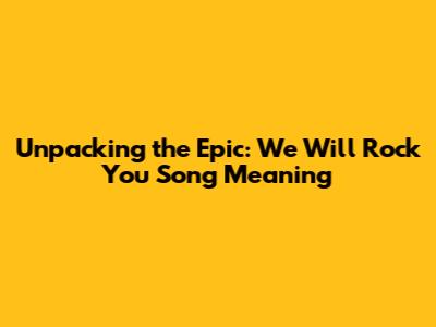 Unpacking the Epic: 'We Will Rock You' Song Meaning