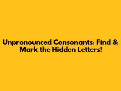 Unpronounced Consonants: Find & Mark the Hidden Letters!