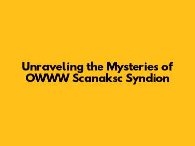Unraveling the Mysteries of OWWW Scanaksc Syndion