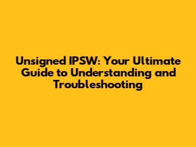 Unsigned IPSW: Your Ultimate Guide to Understanding and Troubleshooting
