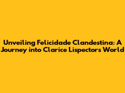 Unveiling "Felicidade Clandestina": A Journey into Clarice Lispector's World