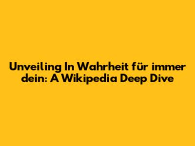 Unveiling 'In Wahrheit für immer dein': A Wikipedia Deep Dive