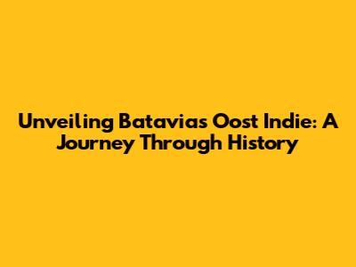 Unveiling Batavia's Oost Indie: A Journey Through History