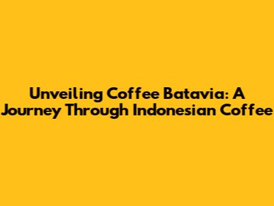 Unveiling Coffee Batavia: A Journey Through Indonesian Coffee