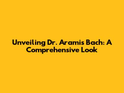 Unveiling Dr. Aramis Bach: A Comprehensive Look