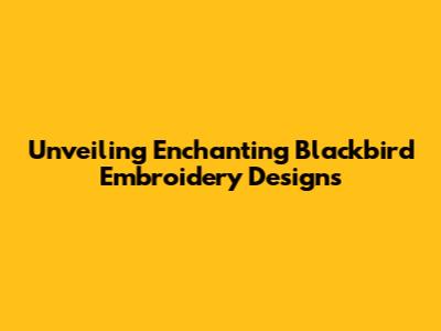 Unveiling Enchanting Blackbird Embroidery Designs