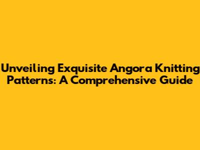 Unveiling Exquisite Angora Knitting Patterns: A Comprehensive Guide