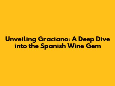 Unveiling Graciano: A Deep Dive into the Spanish Wine Gem