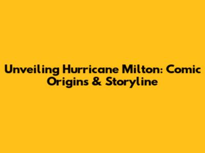 Unveiling Hurricane Milton: Comic Origins & Storyline