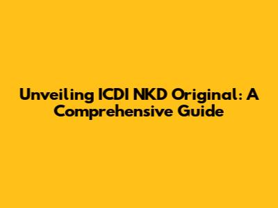 Unveiling ICDI NKD Original: A Comprehensive Guide
