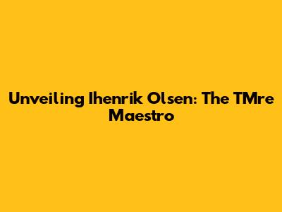Unveiling Ihenrik Olsen: The TMre Maestro