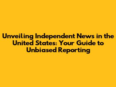Unveiling Independent News in the United States: Your Guide to Unbiased Reporting