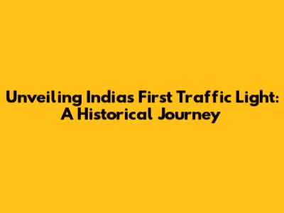 Unveiling India's First Traffic Light: A Historical Journey