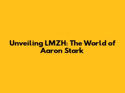 Unveiling LMZH: The World of Aaron Stark