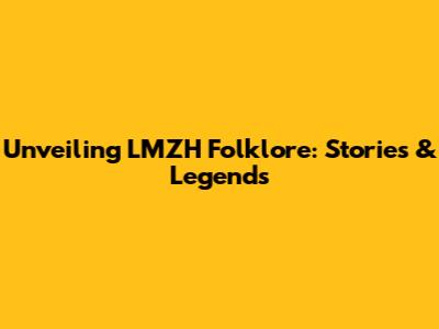Unveiling LMZH Folklore: Stories & Legends