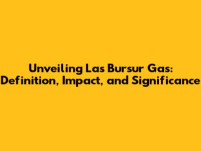 Unveiling Las Bursur Gas: Definition, Impact, and Significance