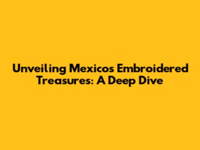 Unveiling Mexico's Embroidered Treasures: A Deep Dive