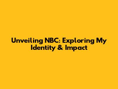 Unveiling NBC: Exploring My Identity & Impact