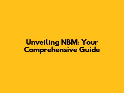 Unveiling NBM: Your Comprehensive Guide