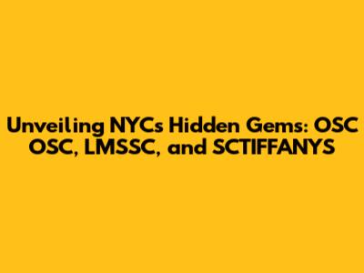 Unveiling NYC's Hidden Gems: OSC OSC, LMSSC, and SCTIFFANYS