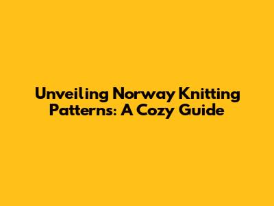 Unveiling Norway Knitting Patterns: A Cozy Guide