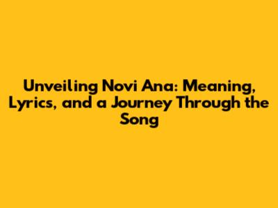 Unveiling Novi Ana: Meaning, Lyrics, and a Journey Through the Song