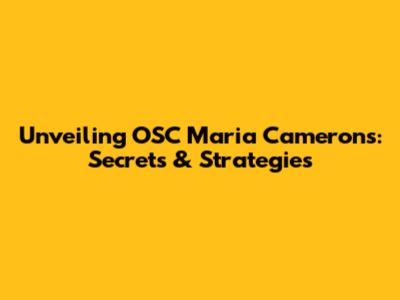 Unveiling OSC Maria Cameron's: Secrets & Strategies