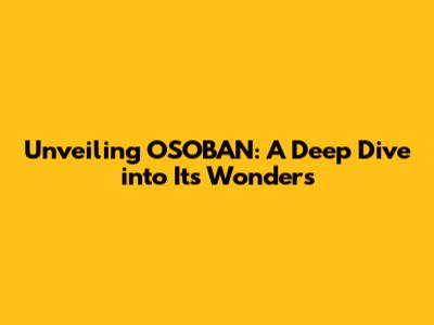 Unveiling OSOBAN: A Deep Dive into Its Wonders