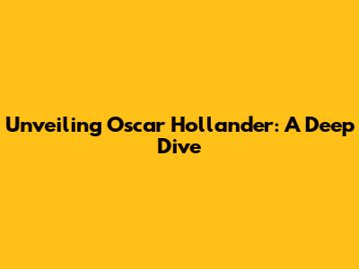 Unveiling Oscar Hollander: A Deep Dive