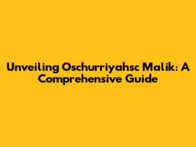 Unveiling Oschurriyahsc Malik: A Comprehensive Guide