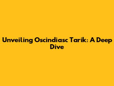 Unveiling Oscindiasc Tarik: A Deep Dive