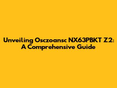 Unveiling Osczoansc NX63PBKT Z2: A Comprehensive Guide