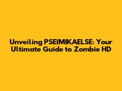 Unveiling PSEIMIKAELSE: Your Ultimate Guide to Zombie HD