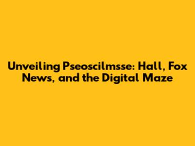 Unveiling Pseoscilmsse: Hall, Fox News, and the Digital Maze