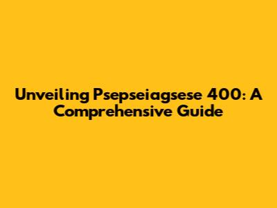 Unveiling Psepseiagsese 400: A Comprehensive Guide