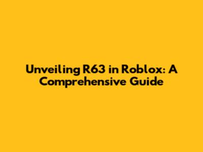 Unveiling R63 in Roblox: A Comprehensive Guide