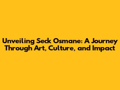 Unveiling Seck Osmane: A Journey Through Art, Culture, and Impact