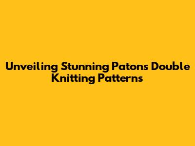 Unveiling Stunning Patons Double Knitting Patterns
