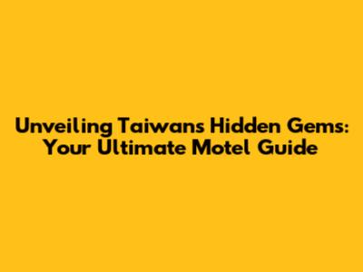 Unveiling Taiwan's Hidden Gems: Your Ultimate Motel Guide
